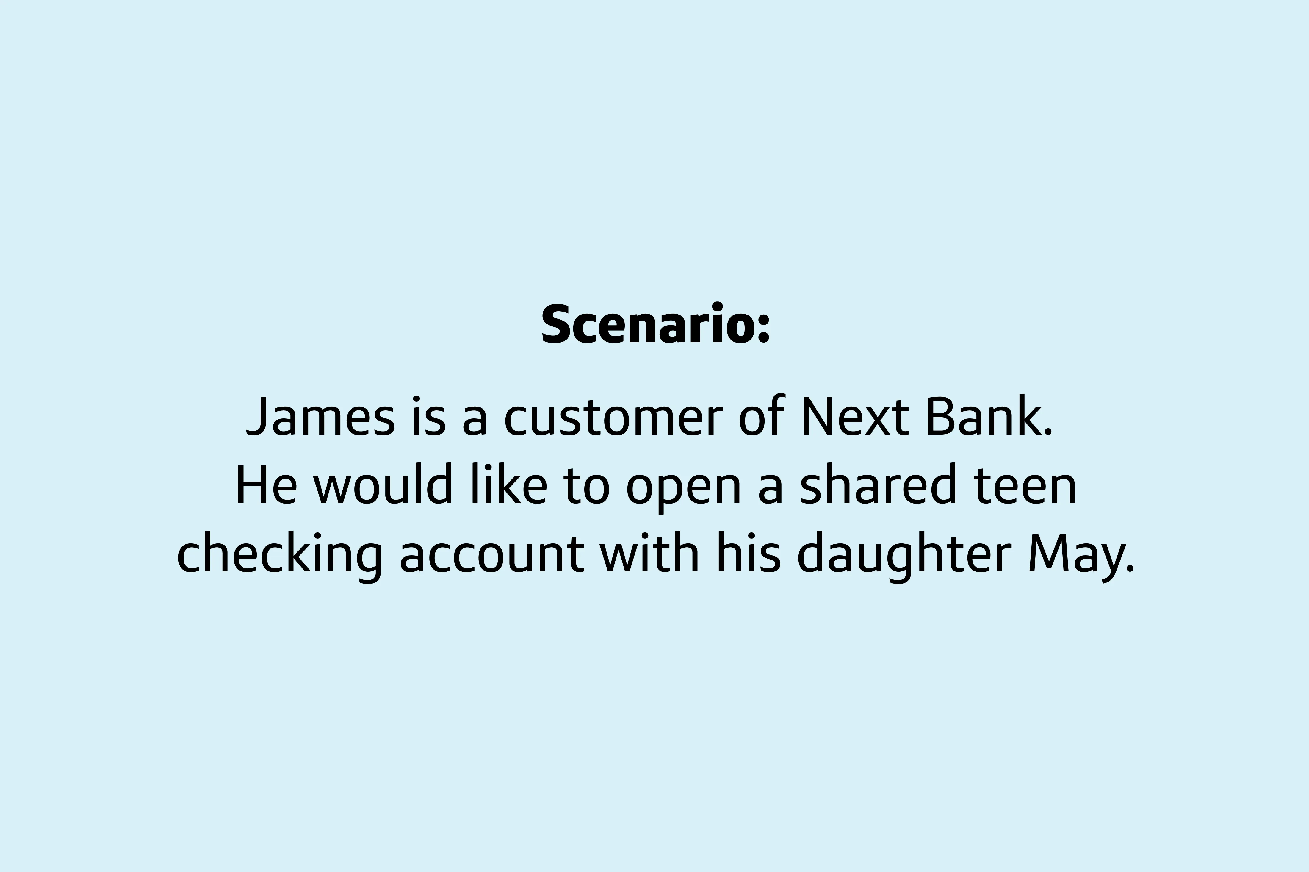 Panel 1: 'Scenario: James is a customer of Next Bank. He would like to open a shared teen checking account with his daughter May.